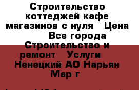 Строительство коттеджей,кафе,магазинов с нуля › Цена ­ 1 - Все города Строительство и ремонт » Услуги   . Ненецкий АО,Нарьян-Мар г.